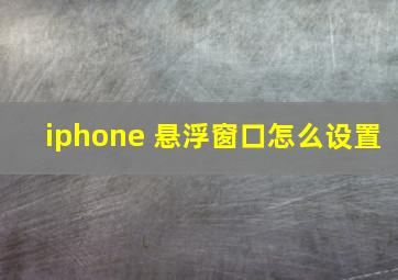 iphone 悬浮窗口怎么设置